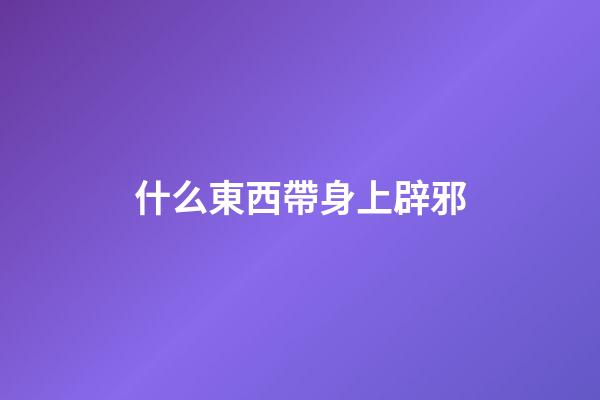 什么東西帶身上辟邪