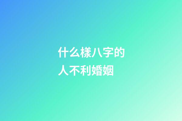 什么樣八字的人不利婚姻