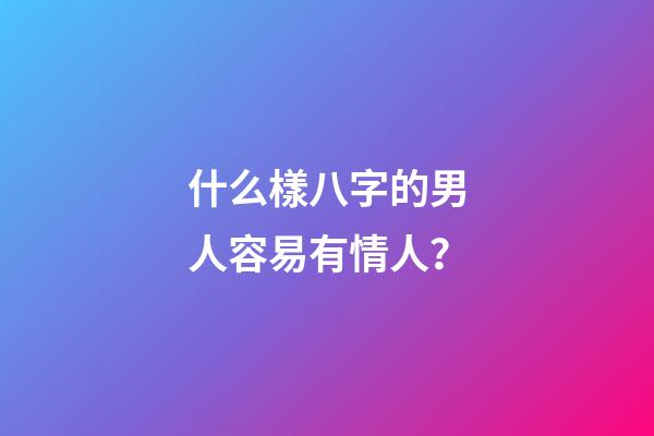 什么樣八字的男人容易有情人？