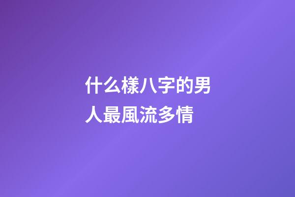 什么樣八字的男人最風流多情