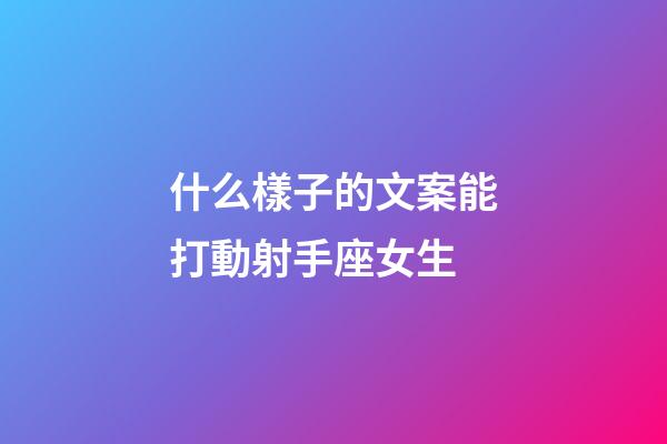 什么樣子的文案能打動射手座女生-第1張-星座運勢-玄機派