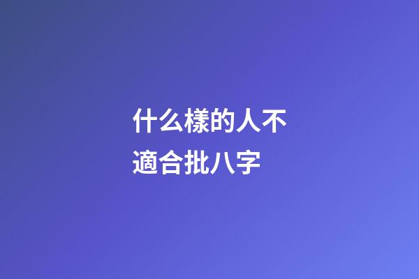 什么樣的人不適合批八字
