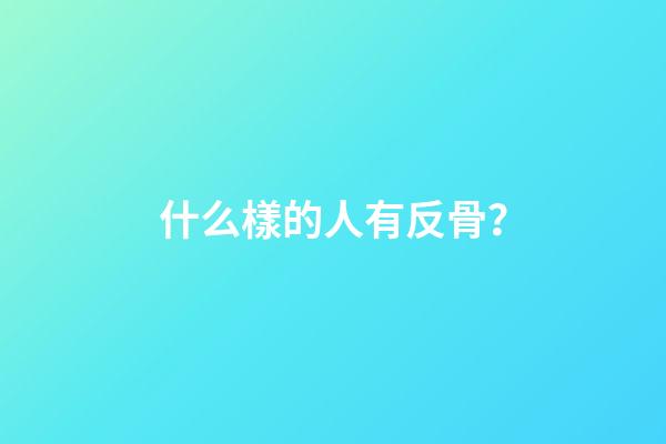 什么樣的人有反骨？