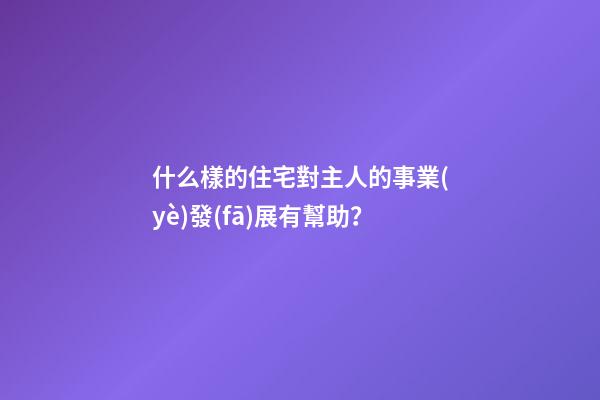什么樣的住宅對主人的事業(yè)發(fā)展有幫助？