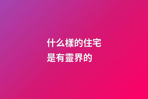 什么樣的住宅是有靈界的