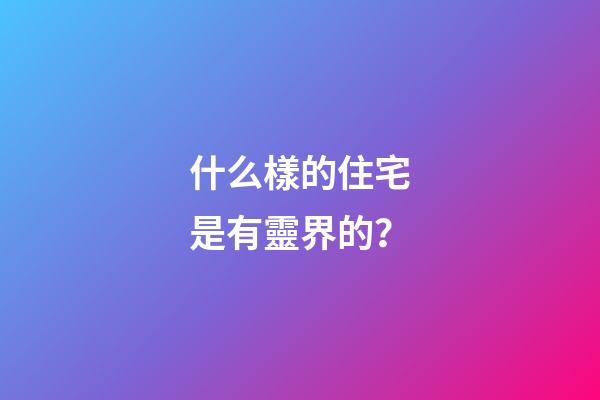 什么樣的住宅是有靈界的？