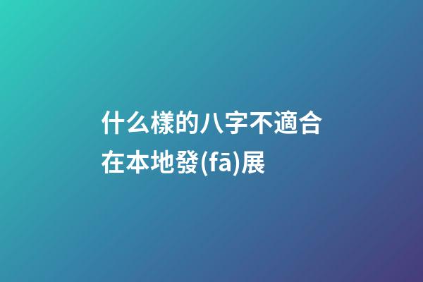 什么樣的八字不適合在本地發(fā)展