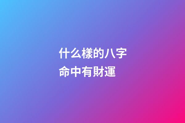 什么樣的八字命中有財運