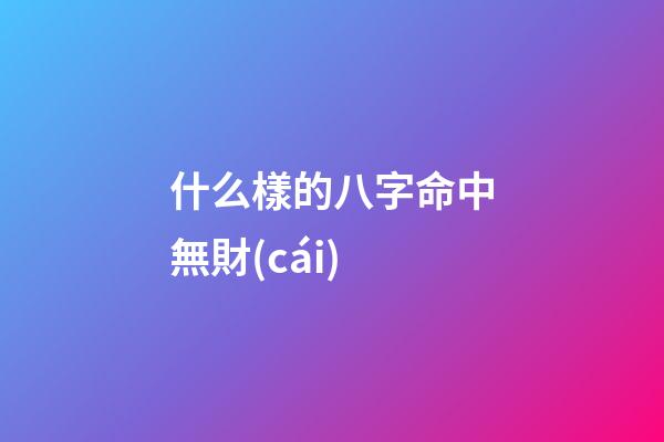 什么樣的八字命中無財(cái)