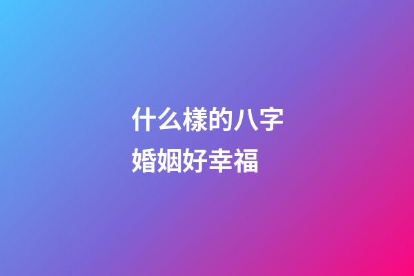 什么樣的八字婚姻好幸福