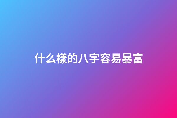 什么樣的八字容易暴富