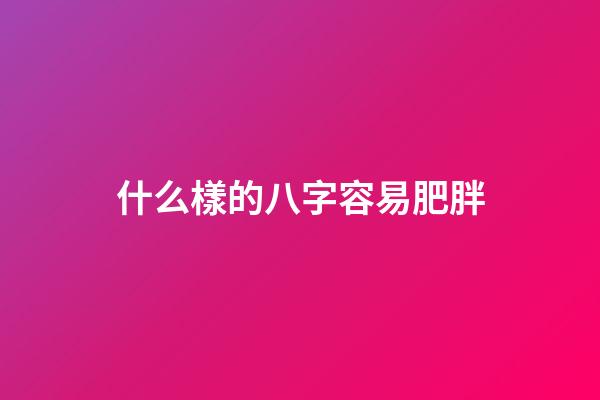 什么樣的八字容易肥胖