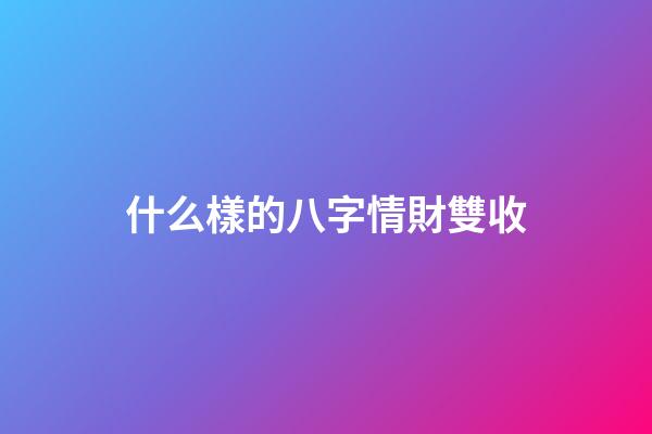 什么樣的八字情財雙收