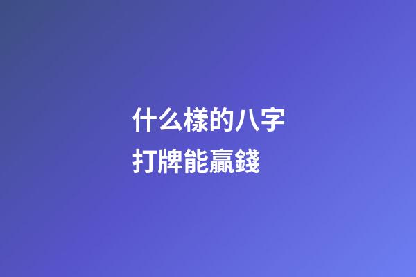 什么樣的八字打牌能贏錢