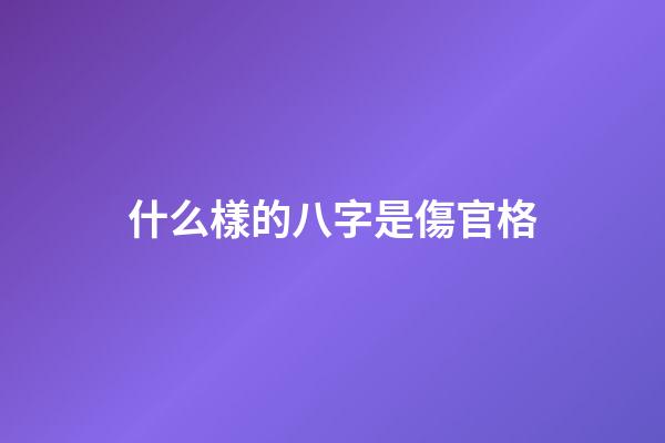 什么樣的八字是傷官格