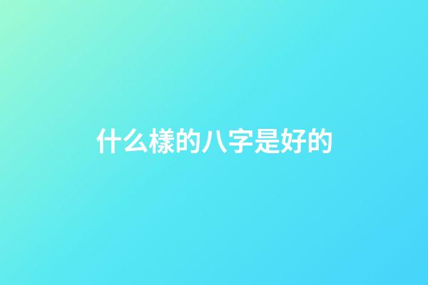 什么樣的八字是好的