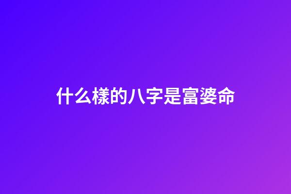 什么樣的八字是富婆命