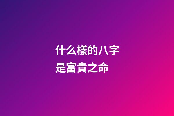 什么樣的八字是富貴之命