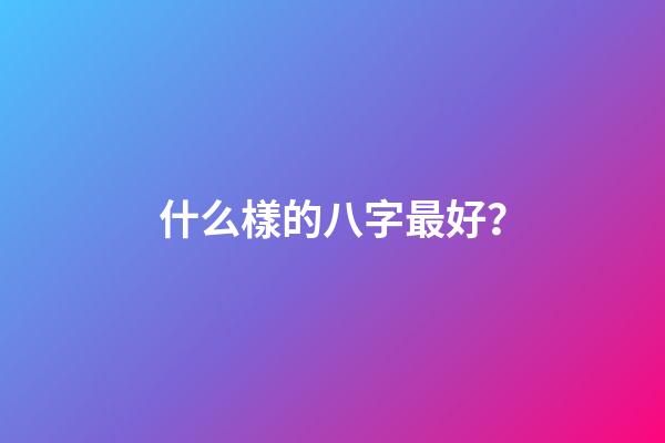什么樣的八字最好？