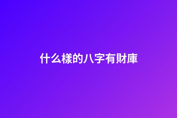 什么樣的八字有財庫