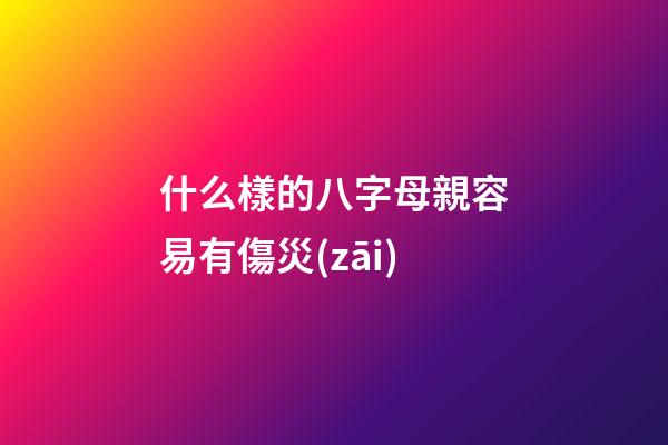 什么樣的八字母親容易有傷災(zāi)