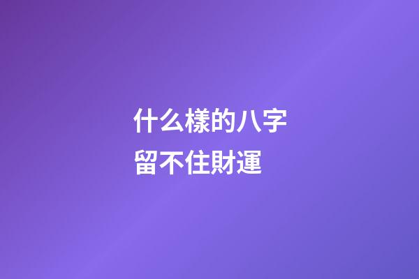 什么樣的八字留不住財運