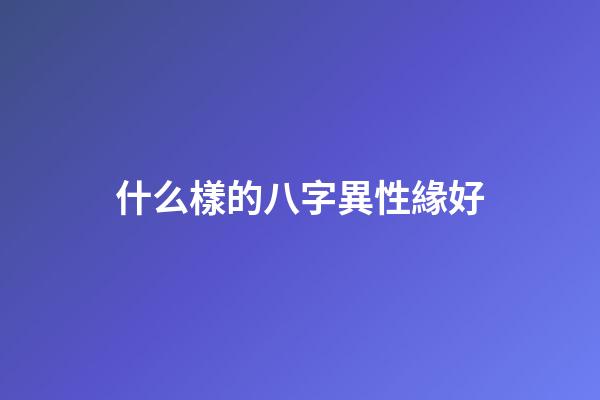 什么樣的八字異性緣好