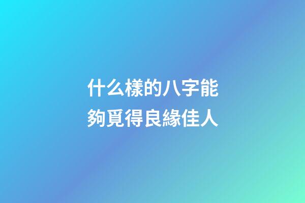 什么樣的八字能夠覓得良緣佳人