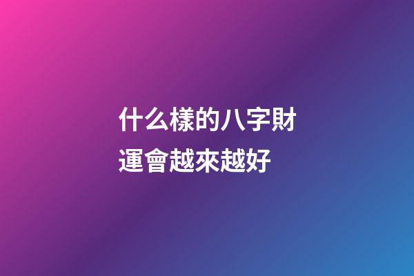 什么樣的八字財運會越來越好