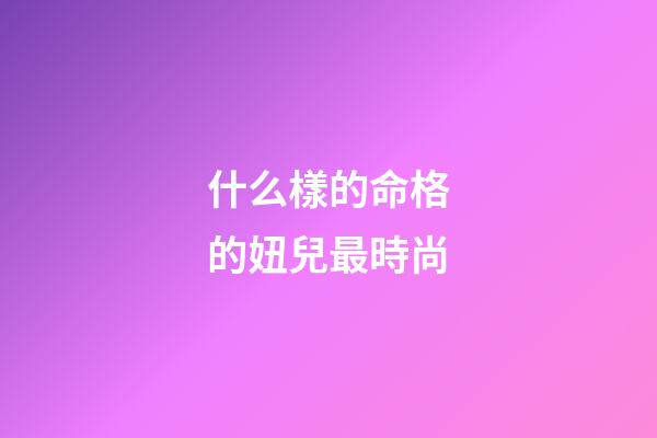 什么樣的命格的妞兒最時尚