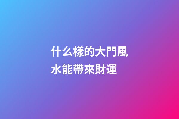 什么樣的大門風水能帶來財運