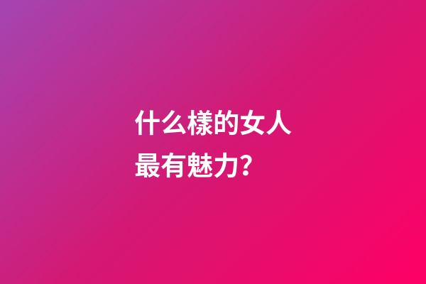 什么樣的女人最有魅力？