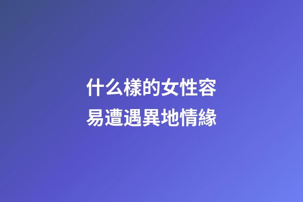 什么樣的女性容易遭遇異地情緣