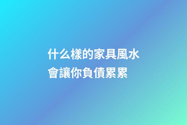 什么樣的家具風水會讓你負債累累