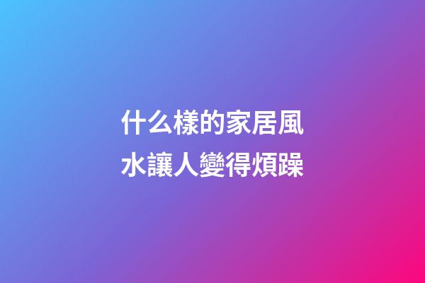 什么樣的家居風水讓人變得煩躁