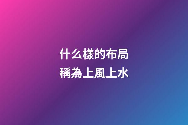 什么樣的布局稱為上風上水