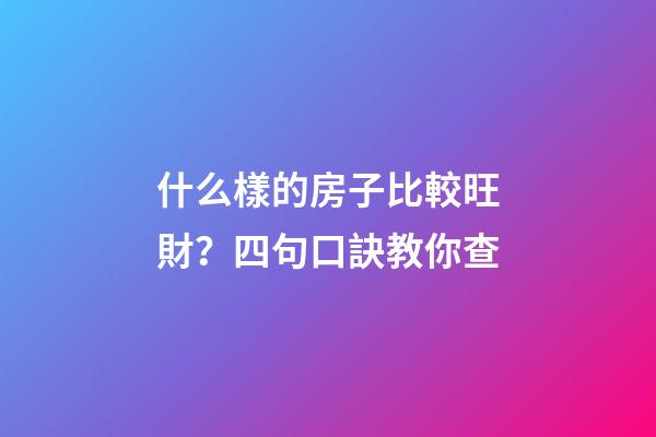 什么樣的房子比較旺財？四句口訣教你查