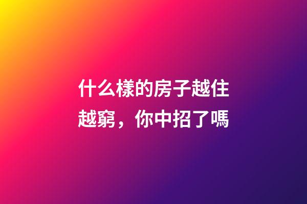 什么樣的房子越住越窮，你中招了嗎