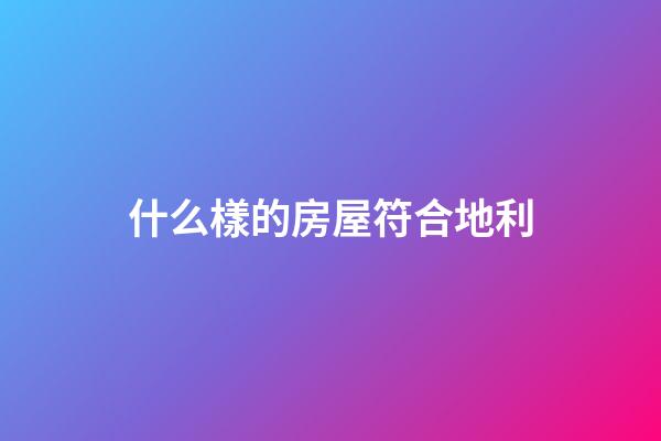 什么樣的房屋符合地利