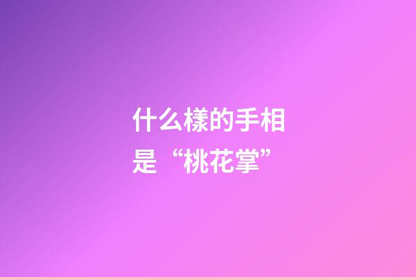 什么樣的手相是“桃花掌”