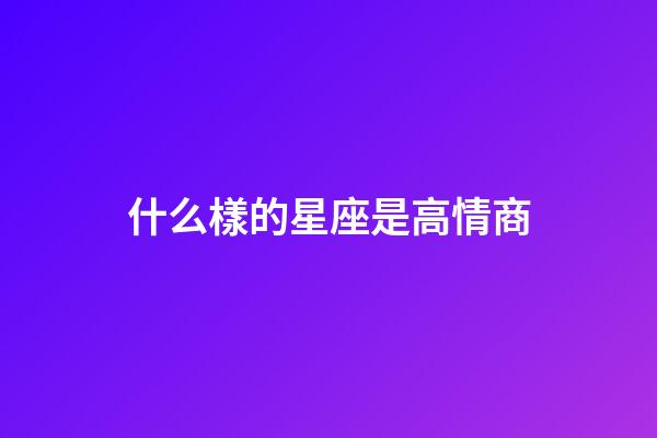 什么樣的星座是高情商-第1張-星座運(yùn)勢(shì)-玄機(jī)派