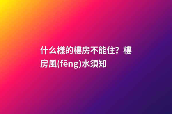什么樣的樓房不能住？樓房風(fēng)水須知