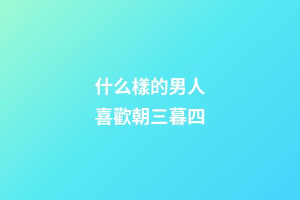 什么樣的男人喜歡朝三暮四