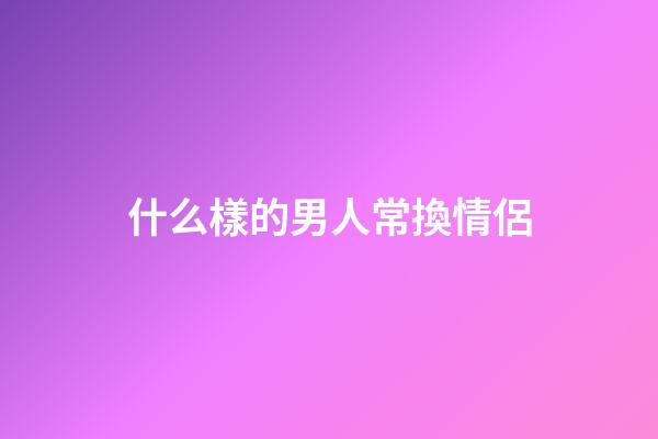 什么樣的男人常換情侶