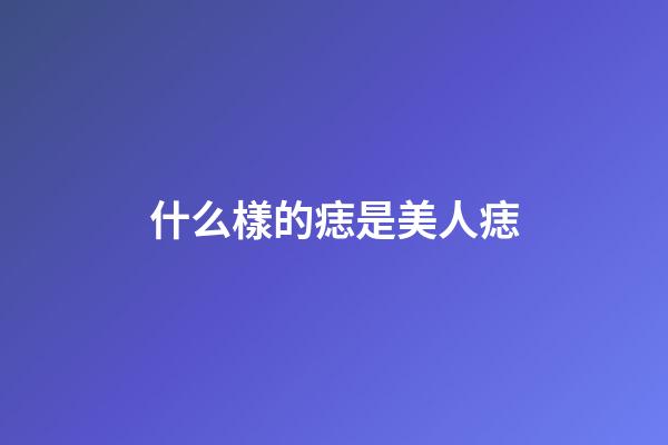什么樣的痣是美人痣