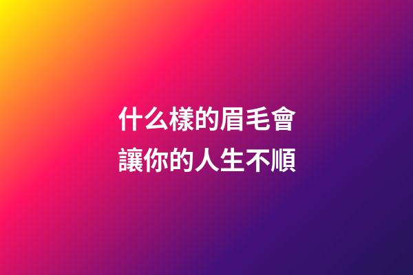 什么樣的眉毛會讓你的人生不順