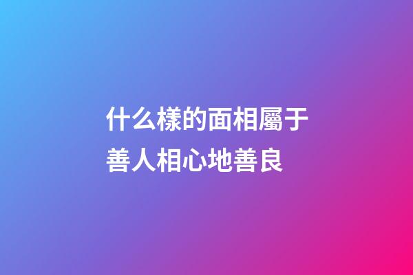 什么樣的面相屬于善人相心地善良