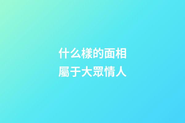 什么樣的面相屬于大眾情人