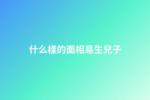 什么樣的面相易生兒子