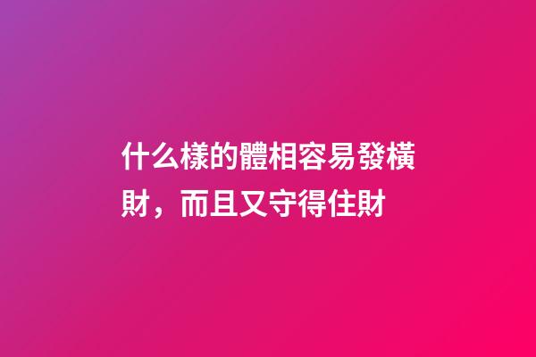 什么樣的體相容易發橫財，而且又守得住財